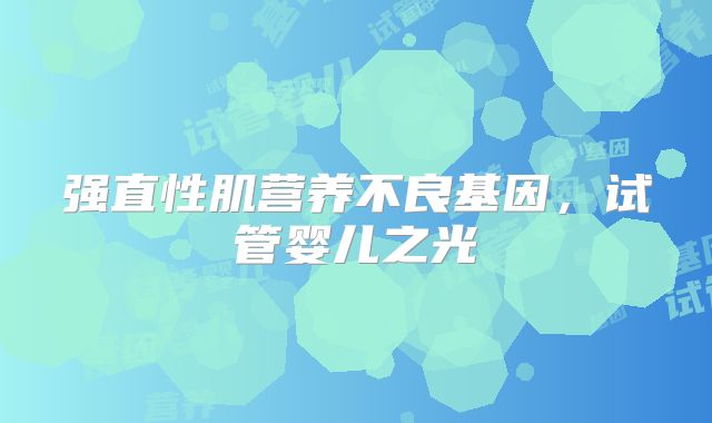 强直性肌营养不良基因,试管婴儿之光