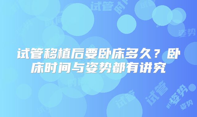 试管移植后要卧床多久?卧床时间与姿势都有讲究