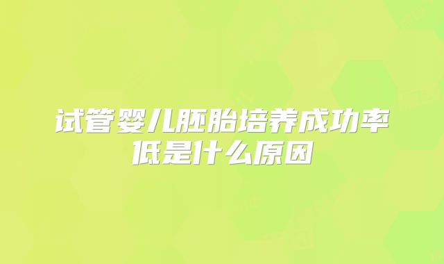 试管婴儿胚胎培养成功率低是什么原因