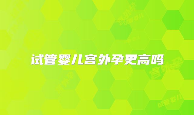 试管婴儿宫外孕更高吗