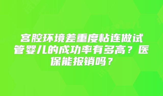 宫腔环境差重度粘连做试管婴儿的成功率有多高?医保能报销吗?
