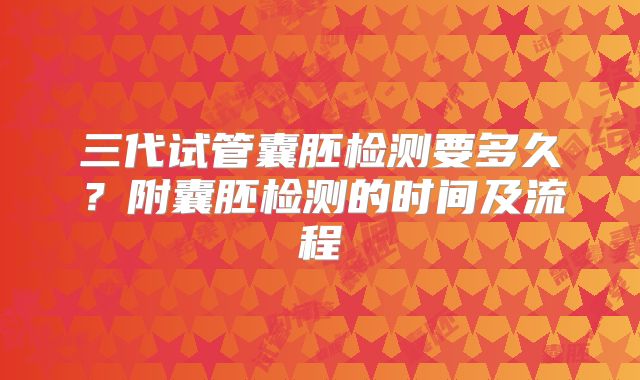 三代试管囊胚检测要多久?附囊胚检测的时间及流程