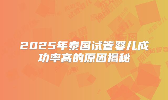 2025年泰国试管婴儿成功率高的原因揭秘