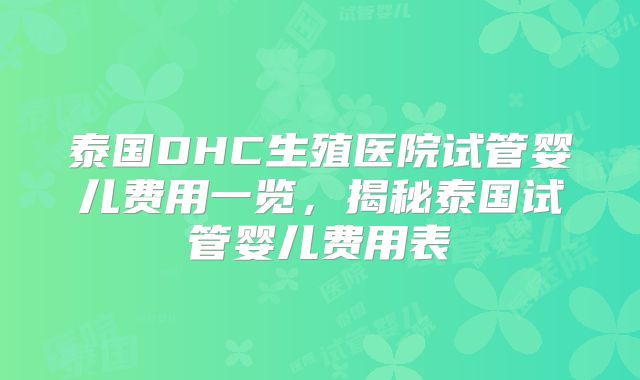 泰国DHC生殖医院试管婴儿费用一览,揭秘泰国试管婴儿费用表