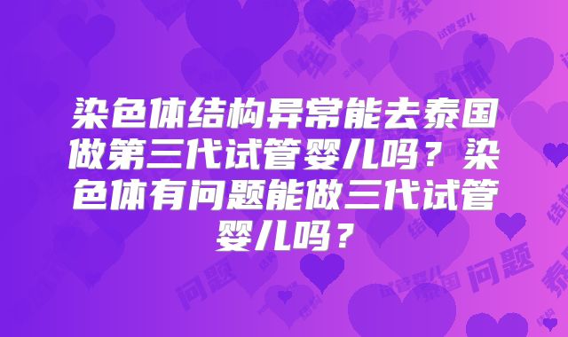 染色体结构异常能去泰国做第三代试管婴儿吗?染色体有问题能做三代试管婴儿吗?