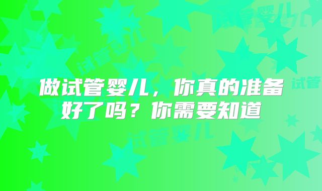 做试管婴儿,你真的准备好了吗?你需要知道