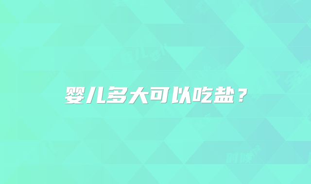 婴儿多大可以吃盐？