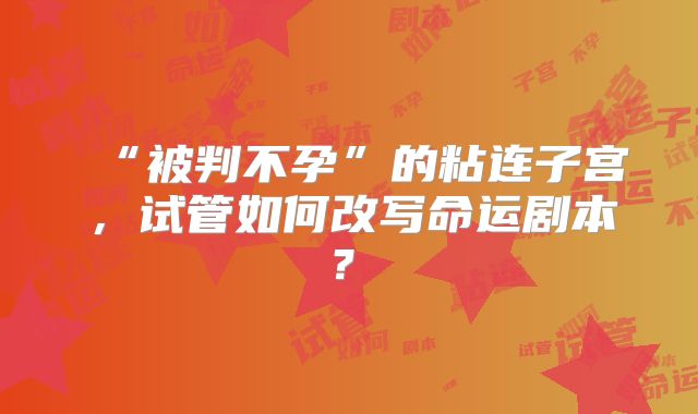 “被判不孕”的粘连子宫,试管如何改写命运剧本?