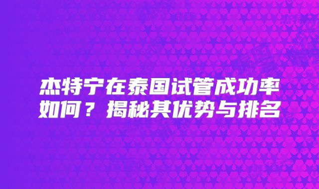 杰特宁在泰国试管成功率如何？揭秘其优势与排名