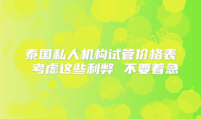 泰国私人机构试管价格表 考虑这些利弊 不要着急