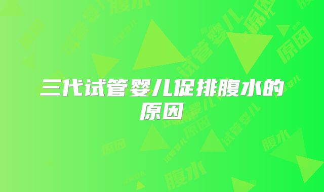 三代试管婴儿促排腹水的原因