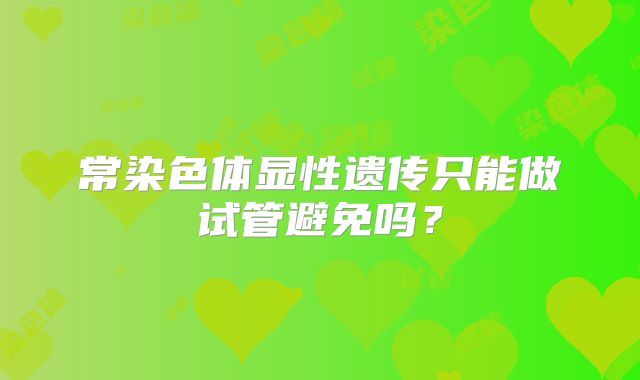 常染色体显性遗传只能做试管避免吗?