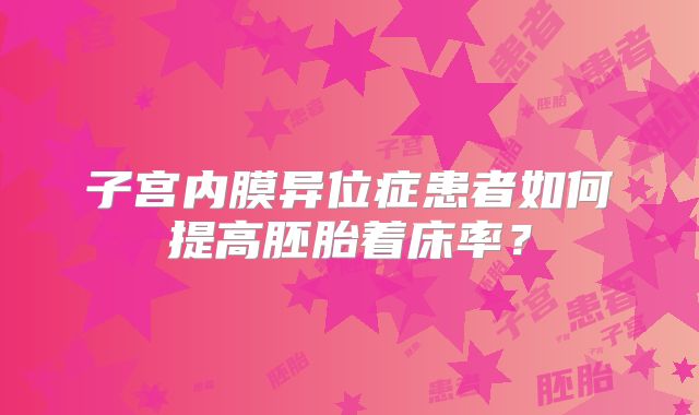子宫内膜异位症患者如何提高胚胎着床率?