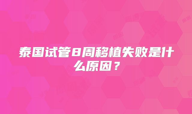 泰国试管8周移植失败是什么原因？