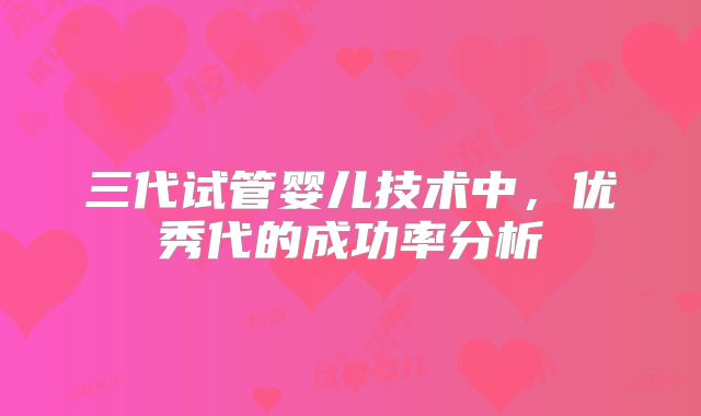 三代试管婴儿技术中,优秀代的成功率分析