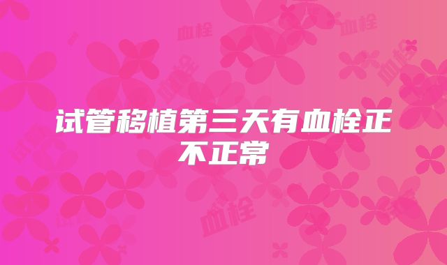 试管移植第三天有血栓正不正常