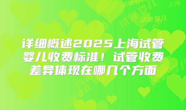 详细概述2025上海试管婴儿收费标准！试管收费差异体现在哪几个方面