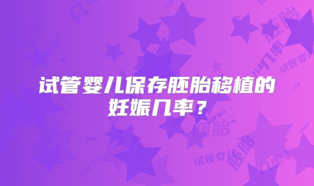 试管婴儿保存胚胎移植的妊娠几率？