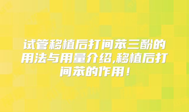 试管移植后打间苯三酚的用法与用量介绍,移植后打间苯的作用！