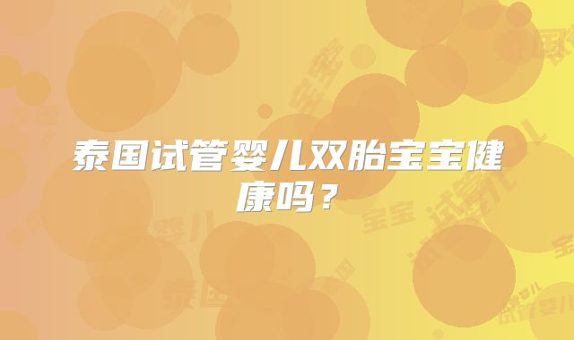泰国试管婴儿双胎宝宝健康吗?