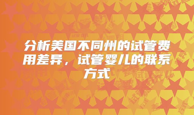 分析美国不同州的试管费用差异,试管婴儿的联系方式
