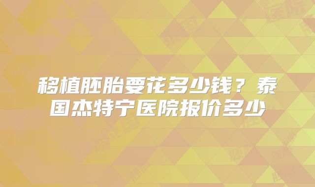 移植胚胎要花多少钱?泰国杰特宁医院报价多少