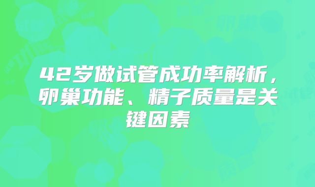 42岁做试管成功率解析，卵巢功能、精子质量是关键因素