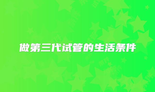 做第三代试管的生活条件
