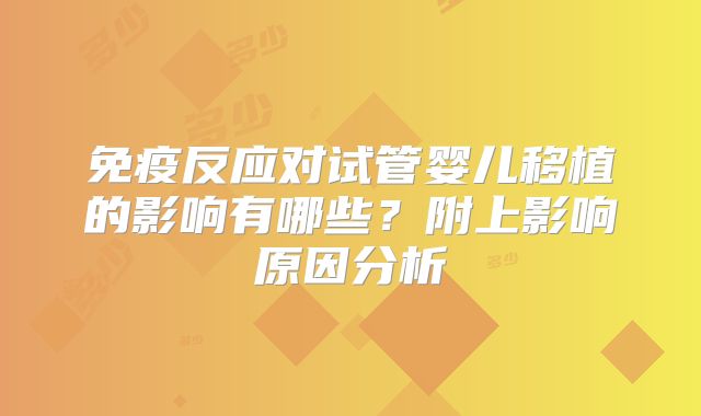 免疫反应对试管婴儿移植的影响有哪些？附上影响原因分析