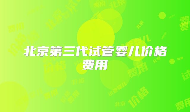 北京第三代试管婴儿价格费用