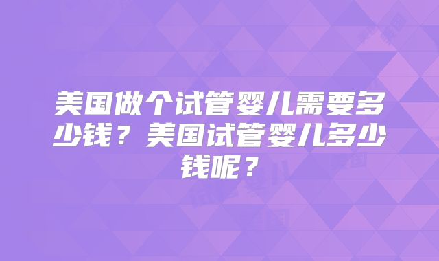 美国做个试管婴儿需要多少钱？美国试管婴儿多少钱呢？