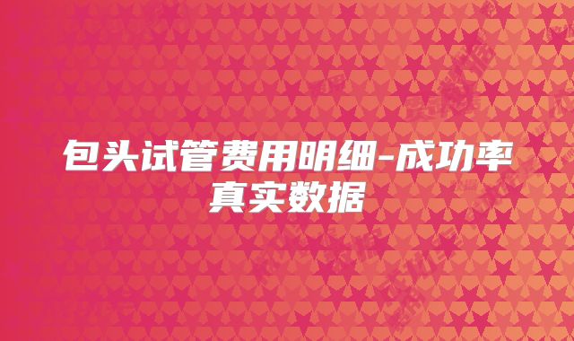 包头试管费用明细-成功率真实数据