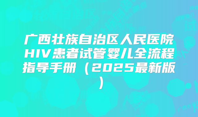 广西壮族自治区人民医院HIV患者试管婴儿全流程指导手册（2025最新版）