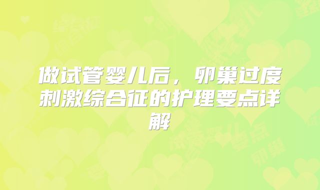 做试管婴儿后，卵巢过度刺激综合征的护理要点详解