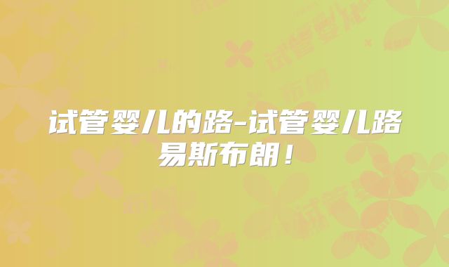 试管婴儿的路-试管婴儿路易斯布朗!