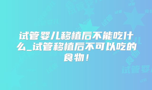 试管婴儿移植后不能吃什么_试管移植后不可以吃的食物!