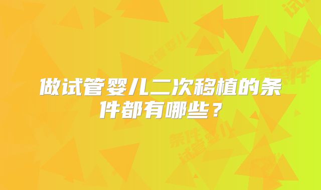 做试管婴儿二次移植的条件都有哪些?