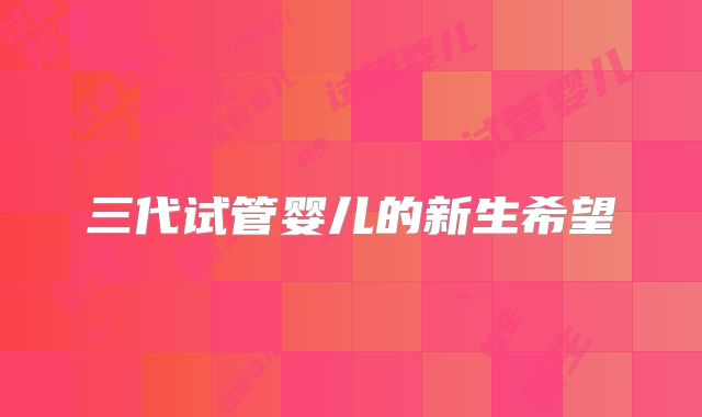 三代试管婴儿的新生希望