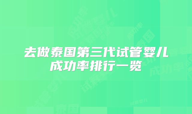 去做泰国第三代试管婴儿成功率排行一览