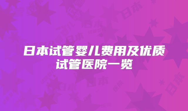 日本试管婴儿费用及优质试管医院一览