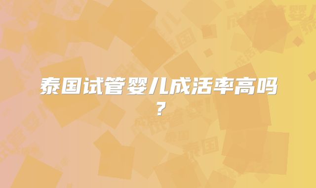 泰国试管婴儿成活率高吗？