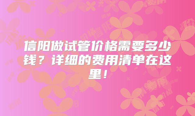 信阳做试管价格需要多少钱？详细的费用清单在这里！