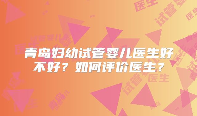 青岛妇幼试管婴儿医生好不好?如何评价医生?