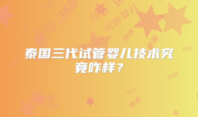 泰国三代试管婴儿技术究竟咋样？