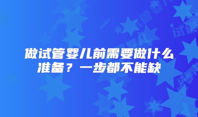 做试管婴儿前需要做什么准备？一步都不能缺