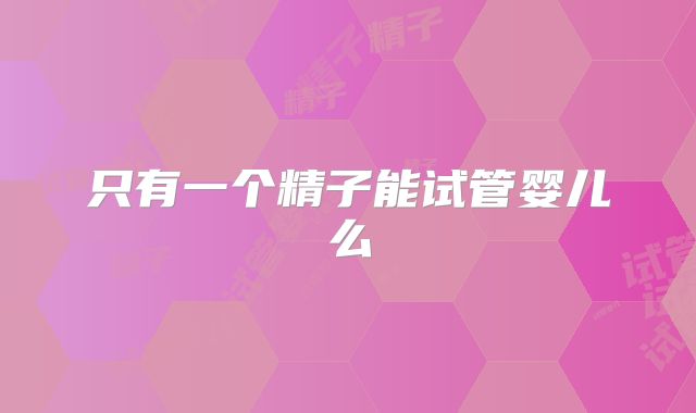 只有一个精子能试管婴儿么
