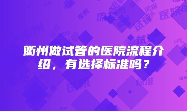 衢州做试管的医院流程介绍,有选择标准吗?
