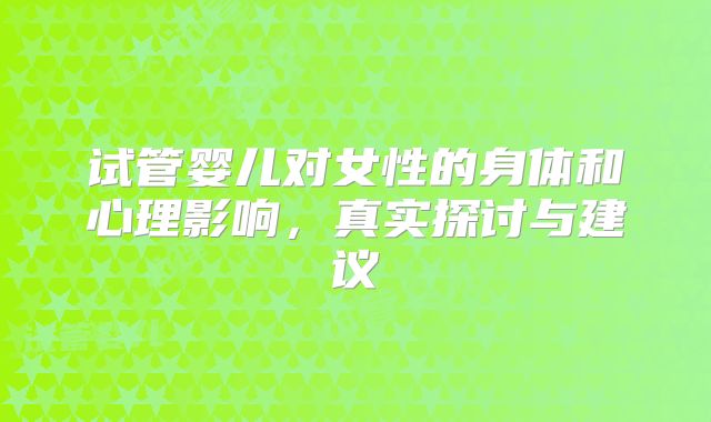 试管婴儿对女性的身体和心理影响,真实探讨与建议