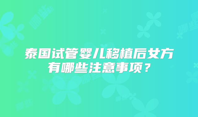 泰国试管婴儿移植后女方有哪些注意事项?