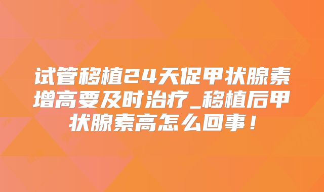 试管移植24天促甲状腺素增高要及时治疗_移植后甲状腺素高怎么回事！